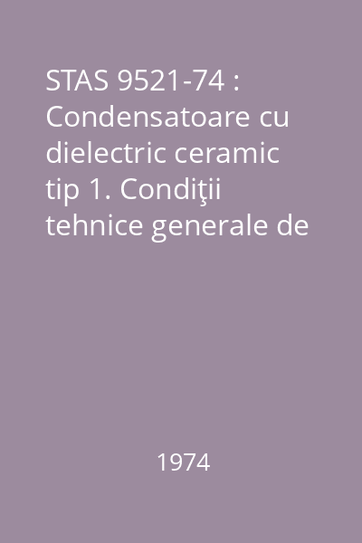 STAS 9521-74 : Condensatoare cu dielectric ceramic tip 1. Condiţii tehnice generale de calitate