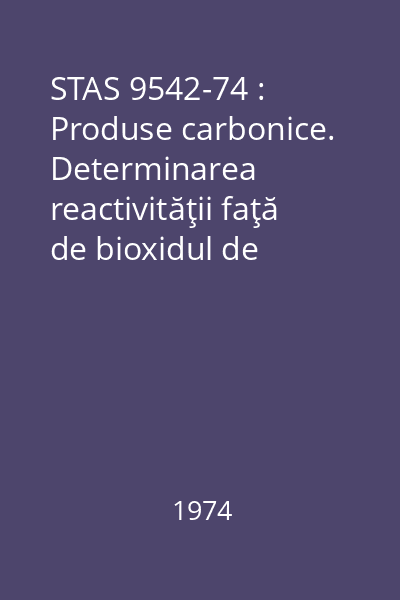 STAS 9542-74 : Produse carbonice. Determinarea reactivităţii faţă de bioxidul de carbon, pe epruvete formate