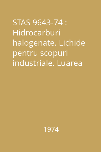 STAS 9643-74 : Hidrocarburi halogenate. Lichide pentru scopuri industriale. Luarea probelor