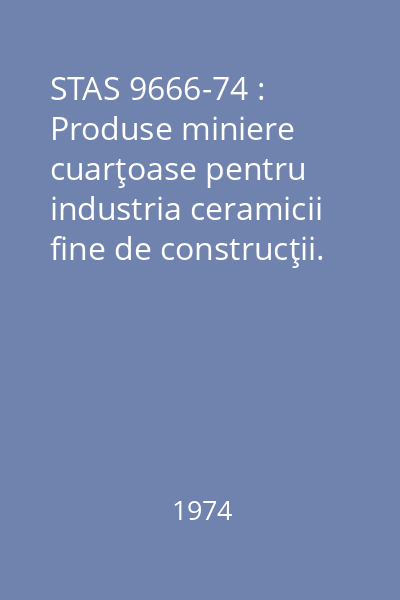 STAS 9666-74 : Produse miniere cuarţoase pentru industria ceramicii fine de construcţii. Condiţii tehnice tehnice de calitate