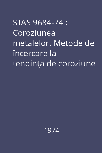 STAS 9684-74 : Coroziunea metalelor. Metode de încercare la tendinţa de coroziune