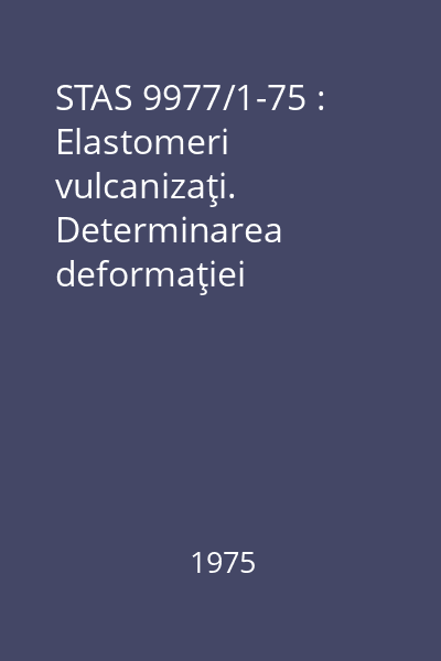 STAS 9977/1-75 : Elastomeri vulcanizaţi. Determinarea deformaţiei permanente la compresiune sub deformaţie constantă la temperaturi scăzute