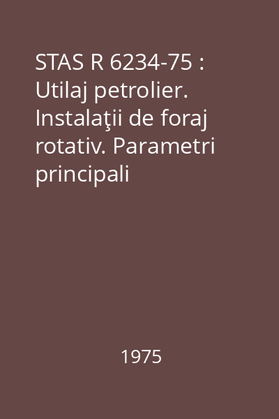 STAS R 6234-75 : Utilaj petrolier. Instalaţii de foraj rotativ. Parametri principali