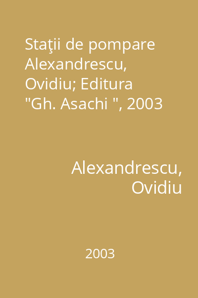 Staţii de pompare   Alexandrescu, Ovidiu; Editura  "Gh. Asachi ", 2003