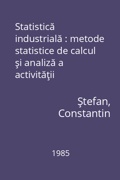 Statistică industrială : metode statistice de calcul şi analiză a activităţii intreprinderilor industriale