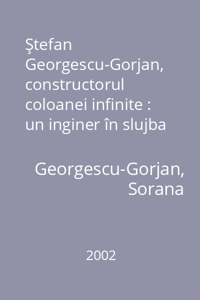 Ştefan Georgescu-Gorjan, constructorul coloanei infinite : un inginer în slujba artei