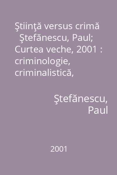 Ştiinţă versus crimă   Ştefănescu, Paul; Curtea veche, 2001 : criminologie, criminalistică, medicină legală