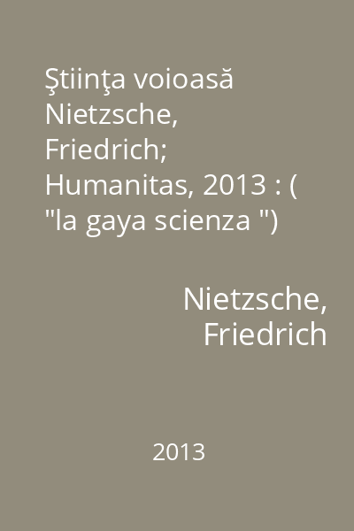 Ştiinţa voioasă   Nietzsche, Friedrich; Humanitas, 2013 : ( "la gaya scienza ")
