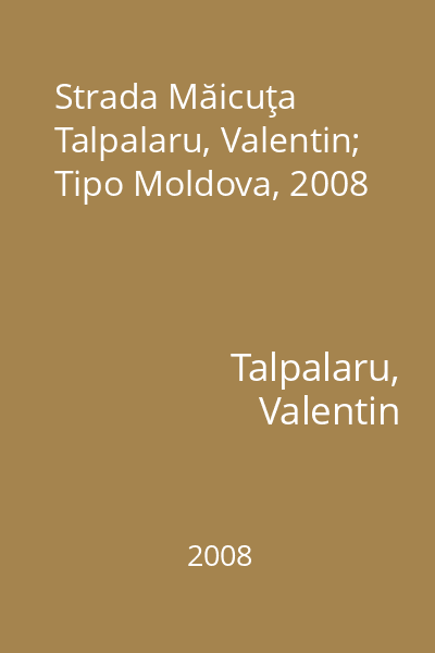 Strada Măicuţa   Talpalaru, Valentin; Tipo Moldova, 2008