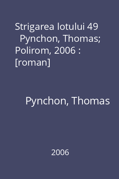 Strigarea lotului 49   Pynchon, Thomas; Polirom, 2006 : [roman]