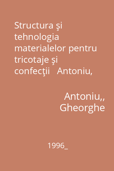 Structura şi tehnologia materialelor pentru tricotaje şi confecţii   Antoniu, Gheorghe; Universitatea Tehnică  "Gh. Asachi ", 1996_