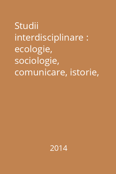 Studii interdisciplinare : ecologie, sociologie, comunicare, istorie, literatură, cultură, educaţie, medicină stomatologică : [sesiuni ştiinţifice]