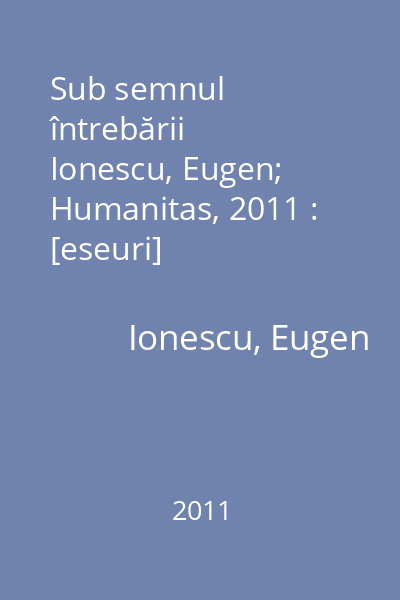Sub semnul întrebării   Ionescu, Eugen; Humanitas, 2011 : [eseuri]