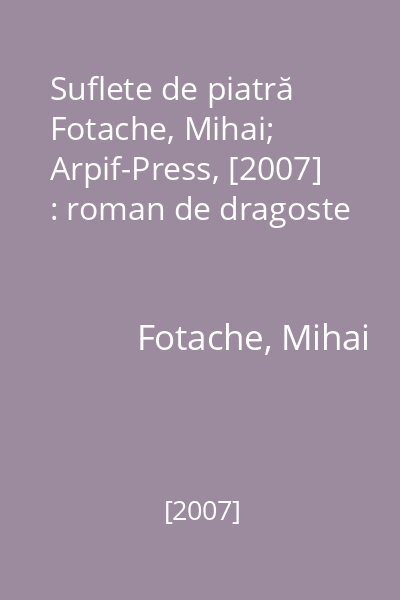Suflete de piatră   Fotache, Mihai; Arpif-Press, [2007] : roman de dragoste