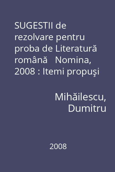 SUGESTII de rezolvare pentru proba de Literatură română   Nomina, 2008 : Itemi propuşi de către Centrul Naţional pentru Curriculum şi Evaluare în Învăţământul Preuniversitar la 1 martie 2008