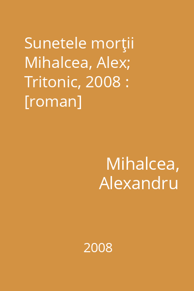 Sunetele morţii   Mihalcea, Alex; Tritonic, 2008 : [roman]