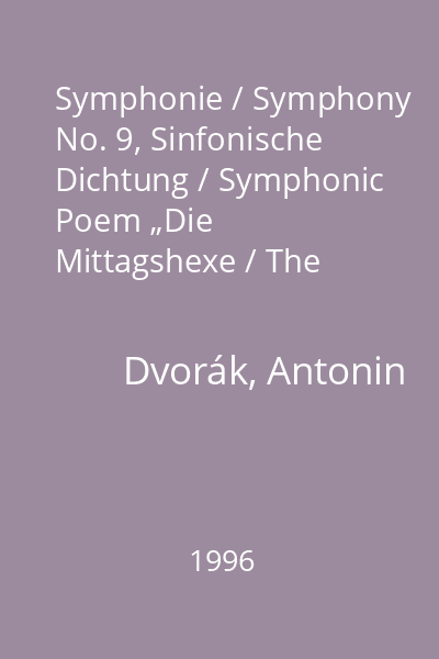 Symphonie / Symphony No. 9, Sinfonische Dichtung / Symphonic Poem „Die Mittagshexe / The Noon Witch” Op. 108 : „Aus der neuen Welt / From the New World” in E minor, Sinfonische Dichtung / Symphonic Poem „Die Mittagshexe / The Noon Witch” Op.108