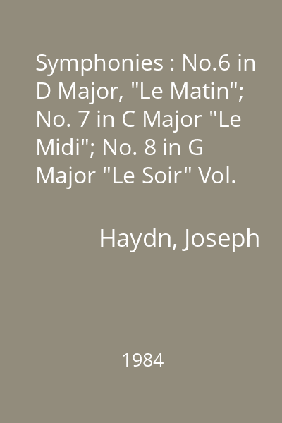 Symphonies : No.6 in D Major, "Le Matin"; No. 7 in C Major "Le Midi"; No. 8 in G Major "Le Soir" Vol. 1 : No.6 in D Major, "Le Matin"; No. 7 in C Major "Le Midi";