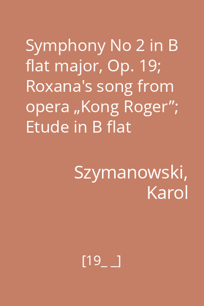 Symphony No 2 in B flat major, Op. 19; Roxana's song from opera „Kong Roger”; Etude in B flat minor op. 4 no. 3