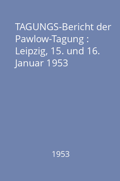 TAGUNGS-Bericht der Pawlow-Tagung : Leipzig, 15. und 16. Januar 1953