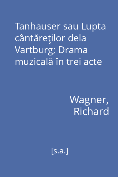 Tanhauser sau Lupta cântăreţilor dela Vartburg; Drama muzicală în trei acte