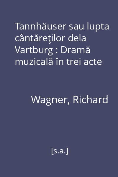 Tannhäuser sau lupta cântăreţilor dela Vartburg : Dramă muzicală în trei acte