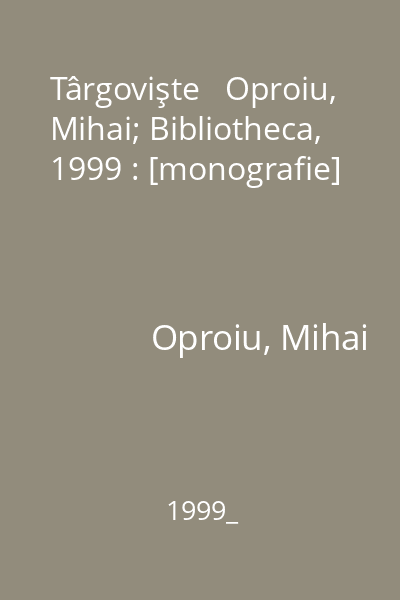 Târgovişte   Oproiu, Mihai; Bibliotheca, 1999 : [monografie]
