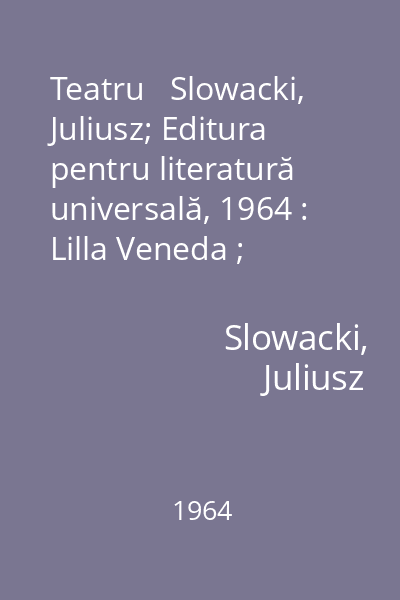 Teatru   Slowacki, Juliusz; Editura pentru literatură universală, 1964 : Lilla Veneda ; Balladyna ; Horsztynsky