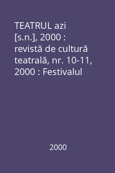 TEATRUL azi   [s.n.], 2000 : revistă de cultură teatrală, nr. 10-11, 2000 : Festivalul Naţional de Teatru  "I.L. Caragiale " : 12-19 Noiembrie, 2000
