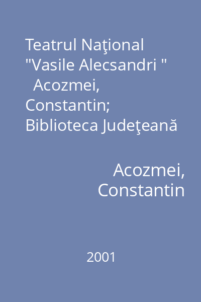 Teatrul Naţional  "Vasile Alecsandri "   Acozmei, Constantin; Biblioteca Judeţeană  "Gh. Asachi ", 2001 : 1990-2000 : bibliografie retrospectivă