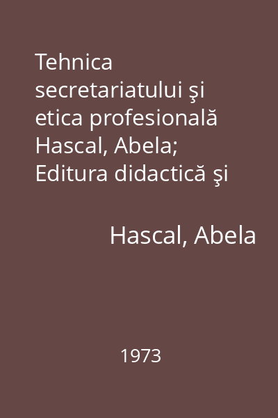 Tehnica secretariatului şi etica profesională   Hascal, Abela; Editura didactică şi pedagogică, 1973