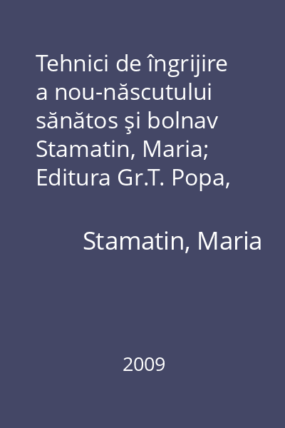 Tehnici de îngrijire a nou-născutului sănătos şi bolnav   Stamatin, Maria; Editura Gr.T. Popa, 2009
