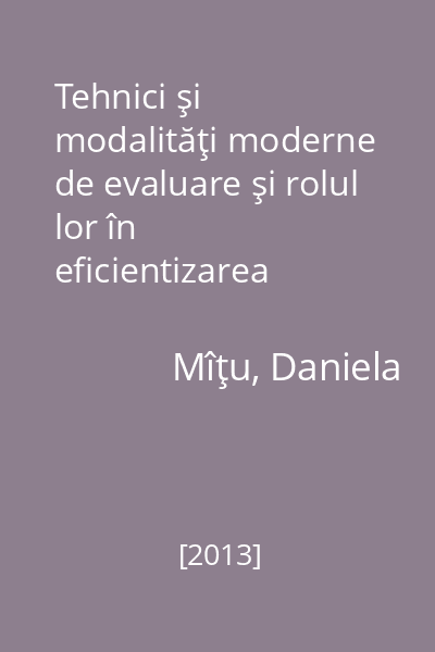 Tehnici şi modalităţi moderne de evaluare şi rolul lor în eficientizarea învăţământului primar   Mîţu, Daniela; Editura  "Sf. Mina ", [2013] : CD
