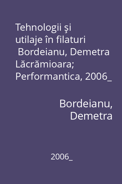 Tehnologii şi utilaje în filaturi   Bordeianu, Demetra Lăcrămioara; Performantica, 2006_