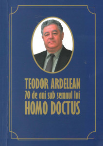 Teodor Ardelean : 70 de ani sub semnul lui homo doctus