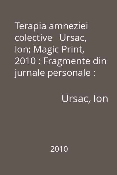 Terapia amneziei colective   Ursac, Ion; Magic Print, 2010 : Fragmente din jurnale personale : (1946-2000)