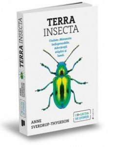 Terra Insecta : ciudate, minunate, indispensabile, adevărații stăpâni ai lumii