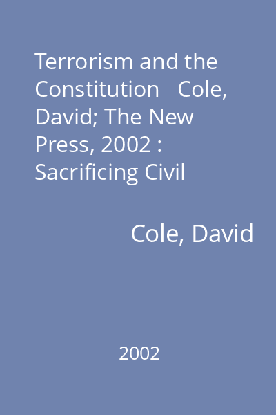 Terrorism and the Constitution   Cole, David; The New Press, 2002 : Sacrificing Civil Liberties in the Name of National Security