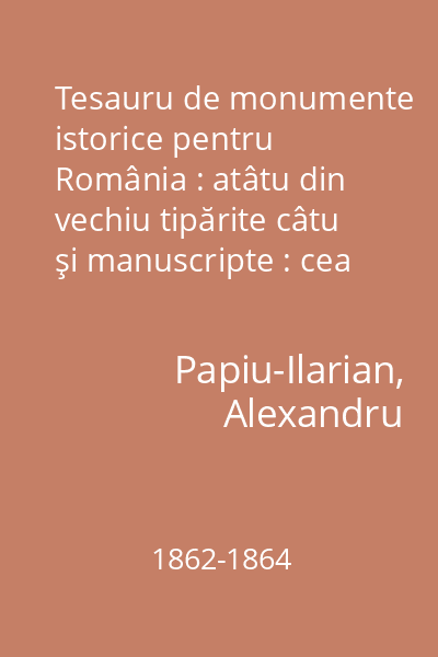 Tesauru de monumente istorice pentru România : atâtu din vechiu tipărite câtu şi manuscripte : cea mai mare parte străine Vol.1-3