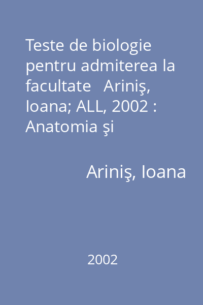 Teste de biologie pentru admiterea la facultate   Ariniş, Ioana; ALL, 2002 : Anatomia şi fiziologia omului