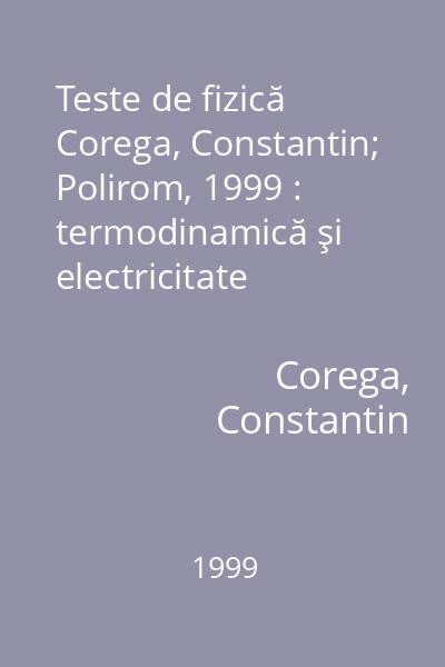 Teste de fizică   Corega, Constantin; Polirom, 1999 : termodinamică şi electricitate