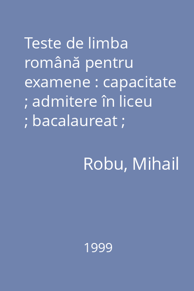 Teste de limba română pentru examene : capacitate ; admitere în liceu ; bacalaureat ; admitere în învăţământul superior