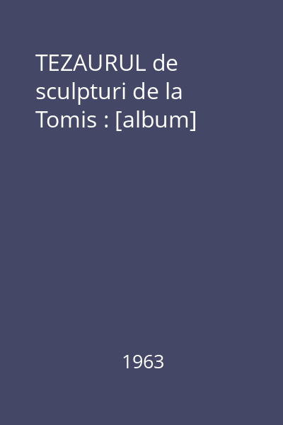 TEZAURUL de sculpturi de la Tomis : [album]