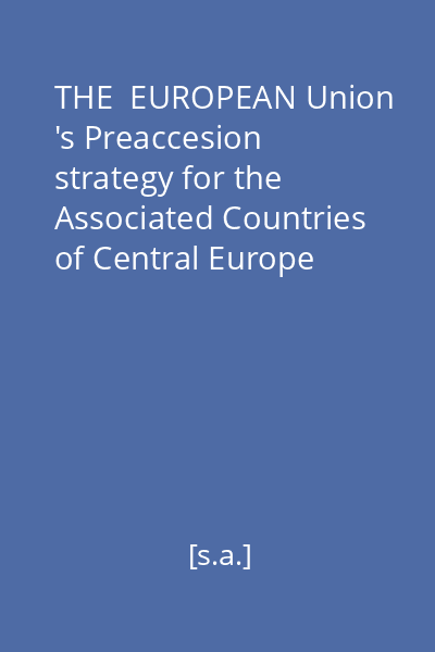 THE  EUROPEAN Union 's Preaccesion strategy for the Associated Countries of Central Europe   European Commission, [s.a.]
