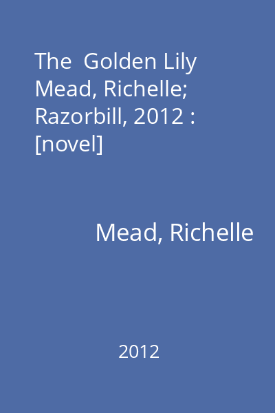 The  Golden Lily   Mead, Richelle; Razorbill, 2012 : [novel]