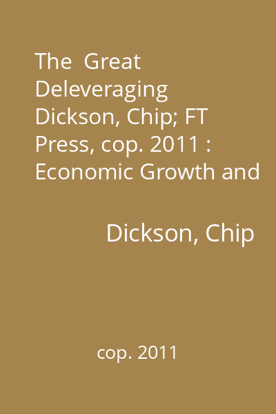 The  Great Deleveraging   Dickson, Chip; FT Press, cop. 2011 : Economic Growth and Investing Strategies for the Future