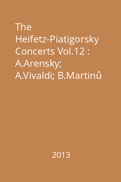 The Heifetz-Piatigorsky Concerts Vol.12 : A.Arensky; A.Vivaldi; B.Martinů