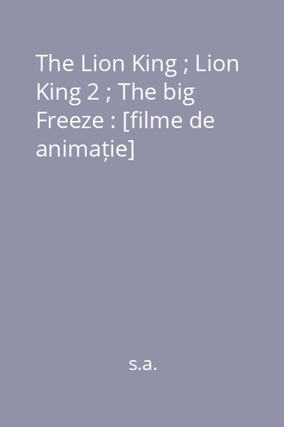 The Lion King ; Lion King 2 ; The big Freeze : [filme de animație]