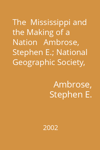 The  Mississippi and the Making of a Nation   Ambrose, Stephen E.; National Geographic Society, 2002 : from the Louisiana Purchase to Today