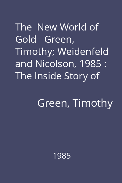 The  New World of Gold   Green, Timothy; Weidenfeld and Nicolson, 1985 : The Inside Story of the Mines, the Markets, the Politics, the Investors